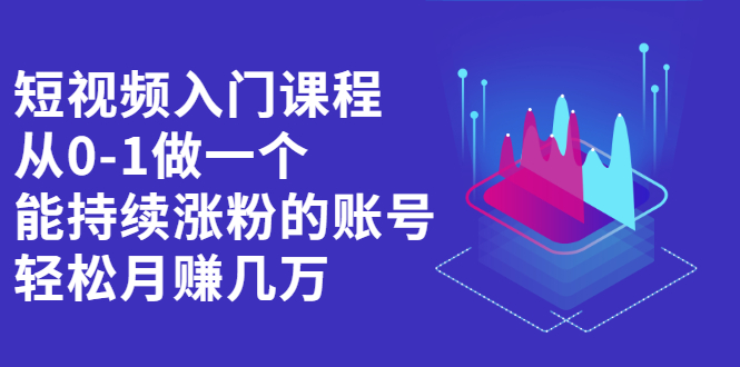 短视频入门课程，从0-1做一个能持续涨粉的账号-阿戒项目库