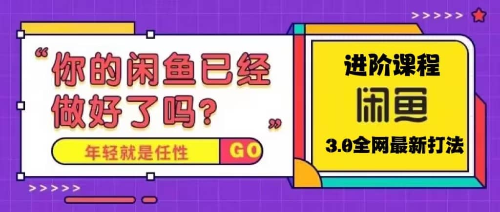 火爆全网的咸鱼玩法进阶课程，咸鱼进阶课程-阿戒项目库
