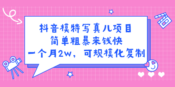 抖音模特写真儿项目，简单粗暴来钱快，一个月2w，可规模化复制（附全套资料）-阿戒项目库