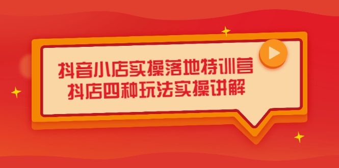 抖音小店实操落地特训营，抖店四种玩法实操讲解（干货视频）-阿戒项目库