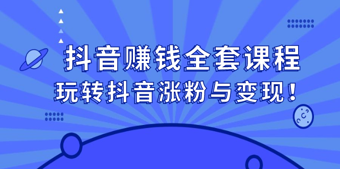 抖音赚钱全套课程，玩转抖音涨粉与变现-阿戒项目库