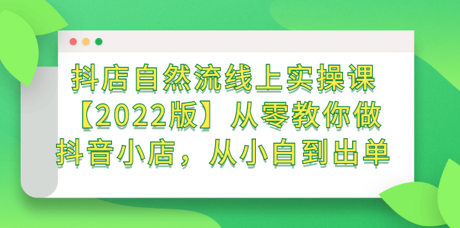 抖店自然流线上实操课【2022版】从零教你做抖音小店，从小白到出单-阿戒项目库