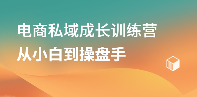 电商私域成长训练营，从小白到操盘手-阿戒项目库