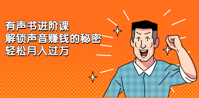 有声书进阶课，解锁声音赚钱的秘密-阿戒项目库