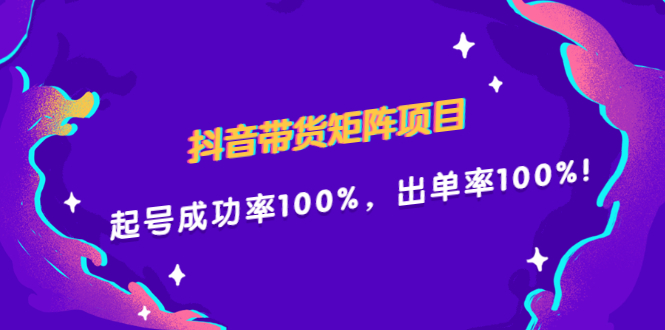 抖音带货矩阵项目，起号成功率100%，出单率100%！-阿戒项目库
