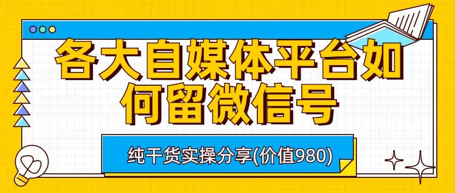 各大自媒体平台如何留微信号，详细实操教学-阿戒项目库