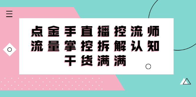 直播控流师线上课，流量掌控拆解认知，干货满满-阿戒项目库