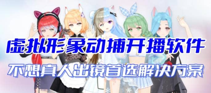 首款AI视频动捕虚拟辅助直播产品【不想真人出镜就用虚拟形象替代】-阿戒项目库