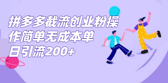 拼多多截流创业粉操作简单无成本单日引流200-阿戒项目库