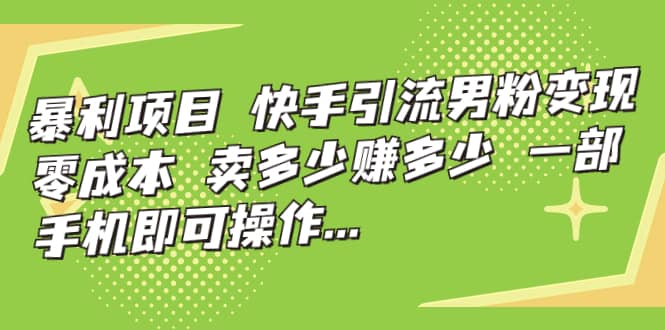 快手引流男粉变现，零成本，卖多少赚多少，一部手机即可操作，一天1000-阿戒项目库