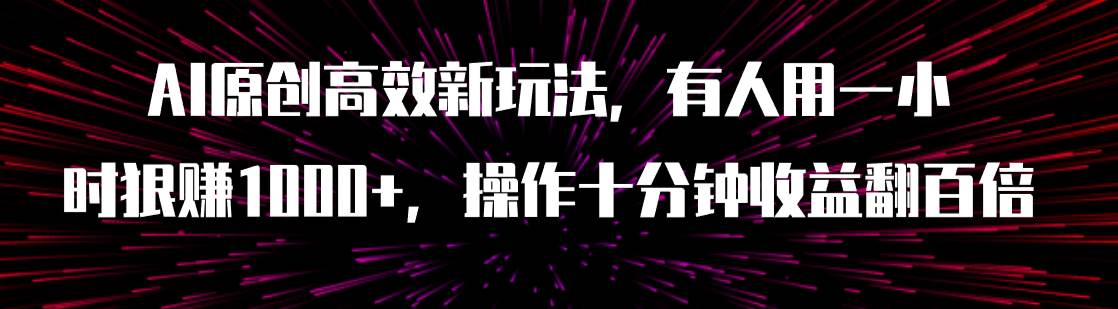 AI原创高效新玩法，有人用一小时狠赚1000 操作十分钟收益翻百倍（附软件）-阿戒项目库