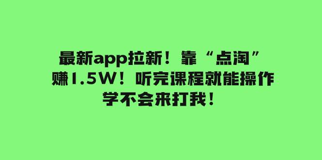 最新app拉新！靠“点淘”赚1.5W！听完课程就能操作！学不会来打我！-阿戒项目库