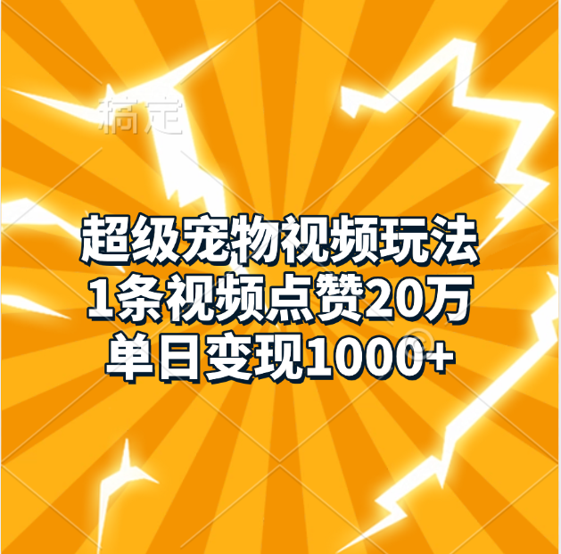超级宠物视频玩法，1条视频点赞20万，单日变现1000+-阿戒项目库