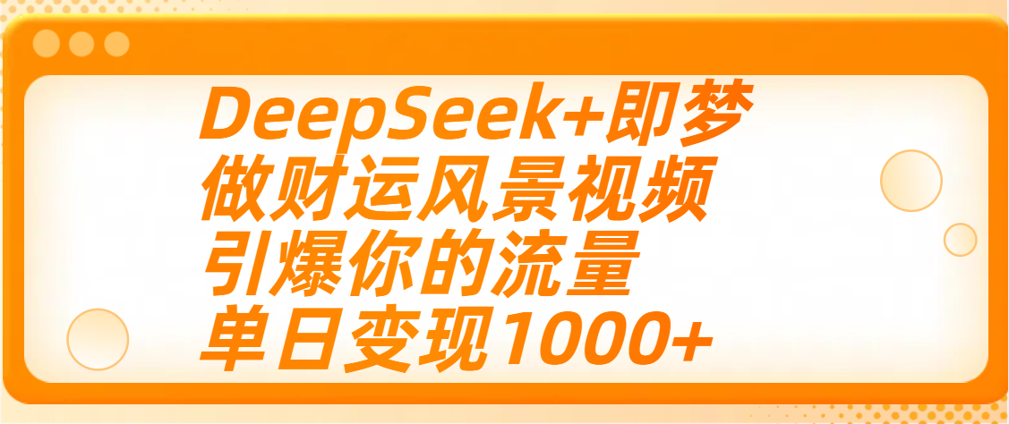 用DeepSeek+即梦制作财运风景视频，引爆你的流量，单日变现1000+-阿戒项目库