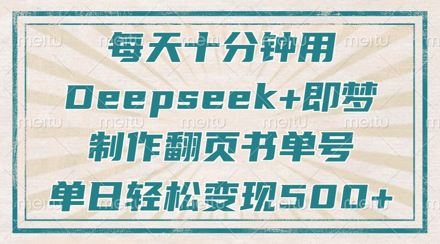每天十分钟，用Deepseek+即梦，制作翻页书单号，疯狂涨粉，单日轻松变现500+-阿戒项目库