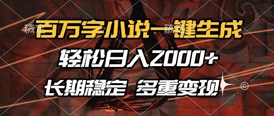 百万字小说一键生成，轻松日入2000+，长期稳定可做，多种变现方式-阿戒项目库