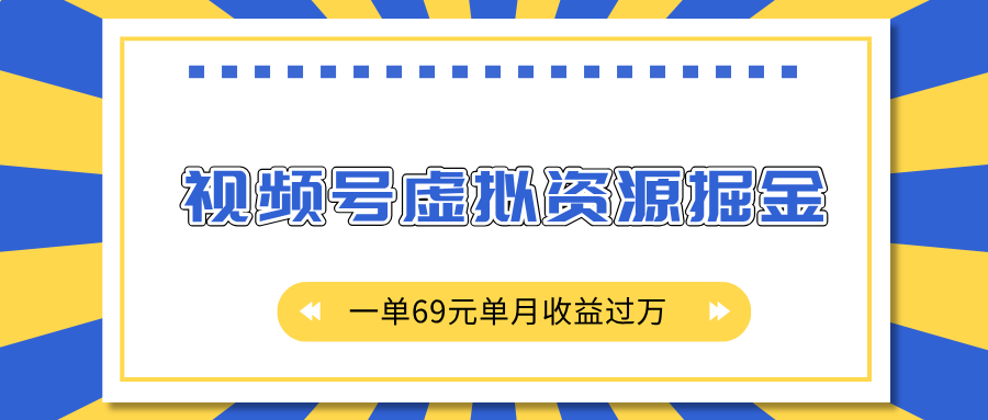 外面收费2980的项目，视频号虚拟资源掘金，一单69元单月收益过万-阿戒项目库