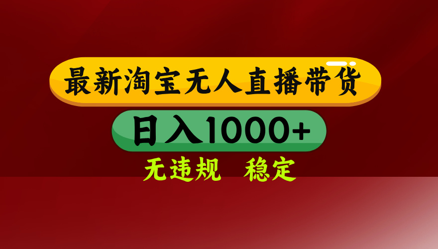25年3月淘宝无人直播带货，日入多张，不违规不封号，独家技术，操作简单【揭秘】-阿戒项目库