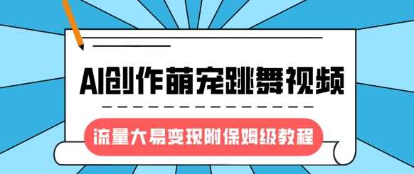 最新风口项目，AI创作萌宠跳舞视频，流量大易变现-阿戒项目库