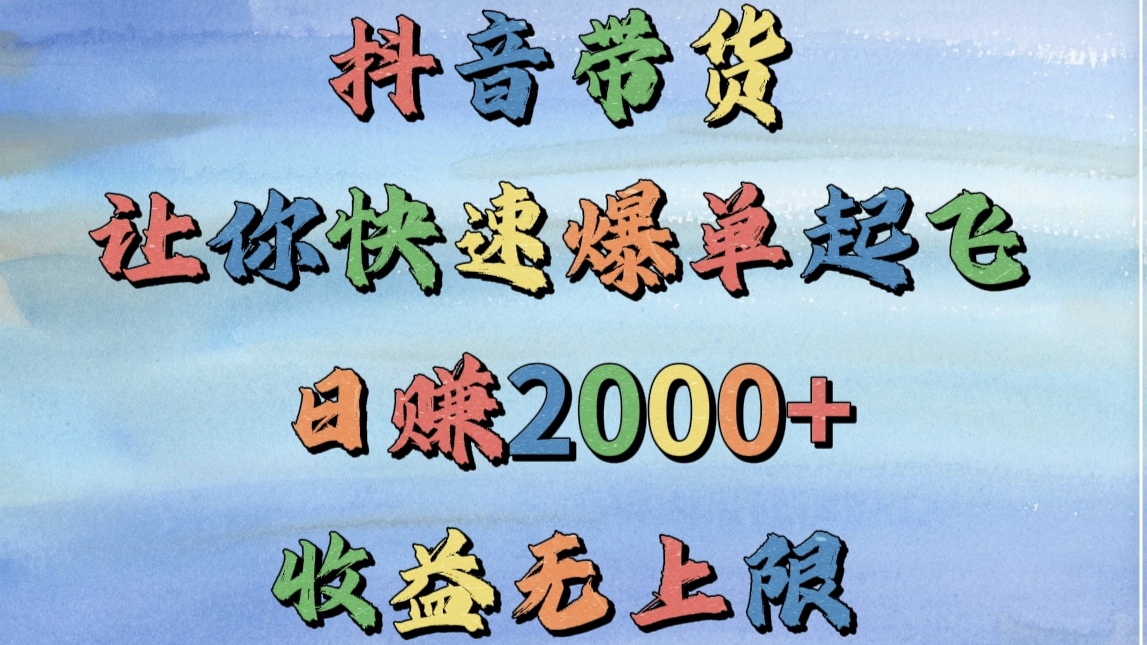 抖音带货，让你快速爆单起飞，日赚2000+，收益无上限-阿戒项目库