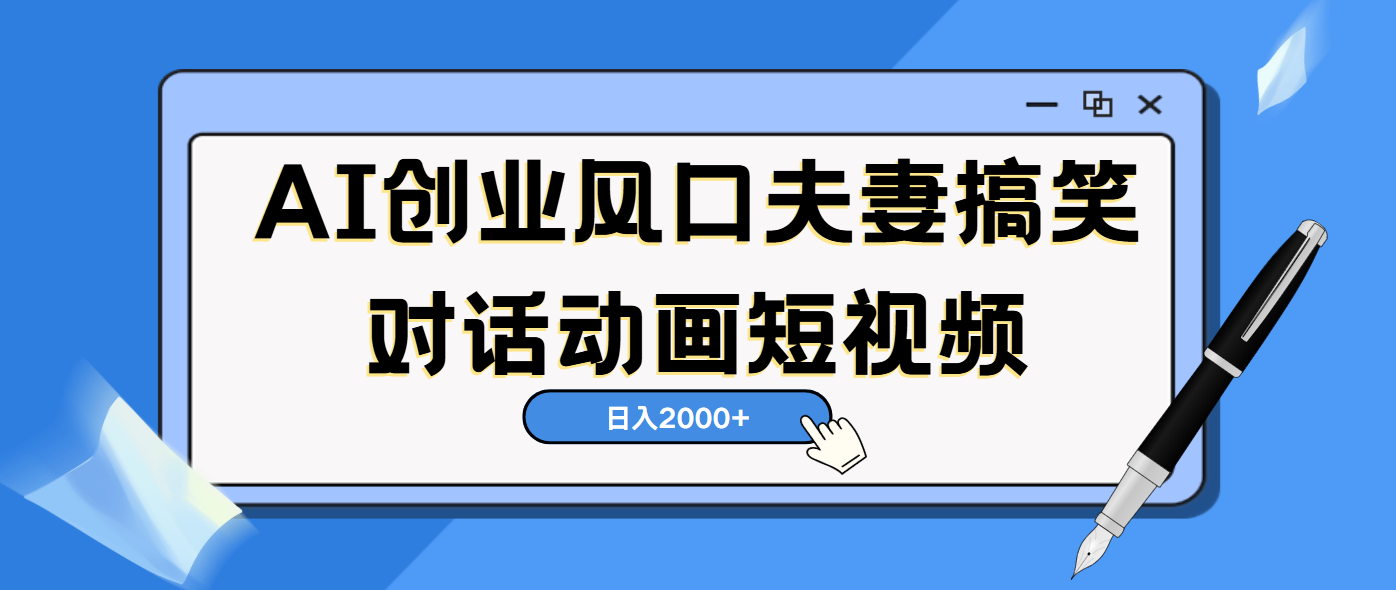 AI短视频创业风口！夫妻搞笑对话，动画短视频5分钟做一条，轻松日入2000（可矩阵放大）-阿戒项目库