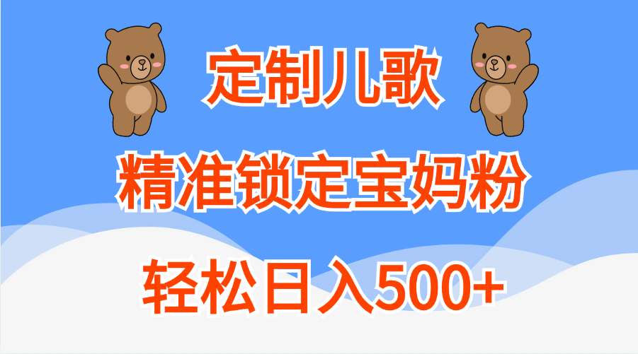 定制儿歌精准锁定宝妈粉，轻松日入500+-阿戒项目库