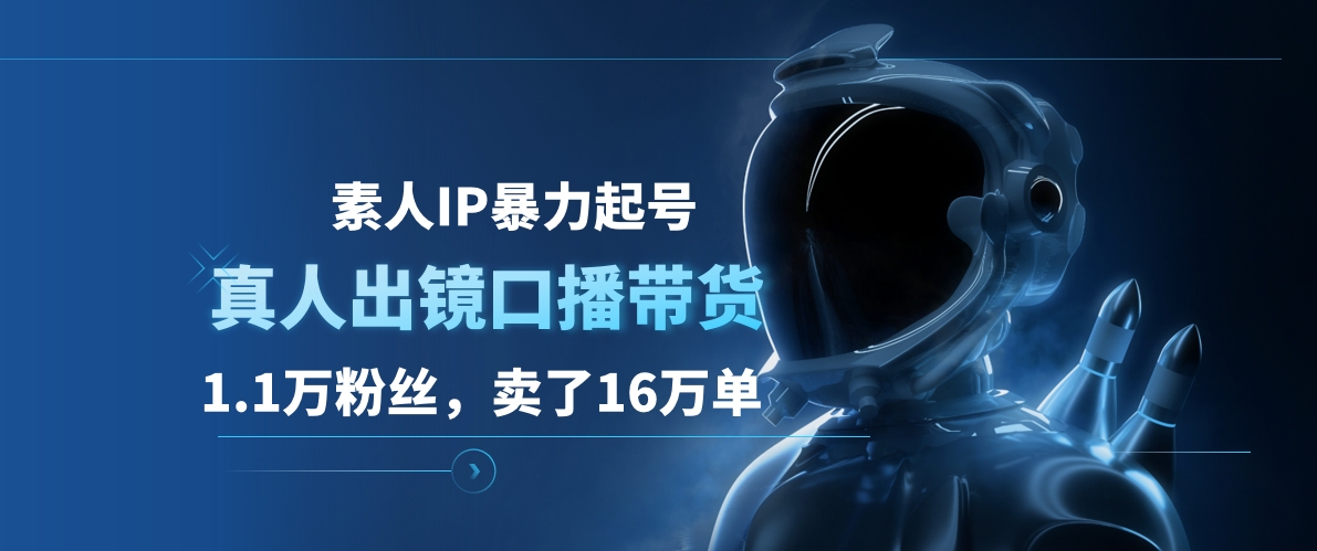 素人IP暴力起号，真人出镜口播带货，1.1万粉丝，卖了16万单-阿戒项目库