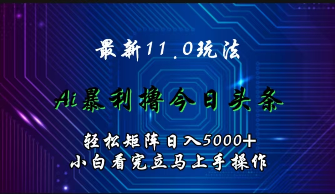 最新11.0玩法 AI辅助撸今日头条轻松实现矩阵日入5000+小白看完即可上手矩阵操作-阿戒项目库