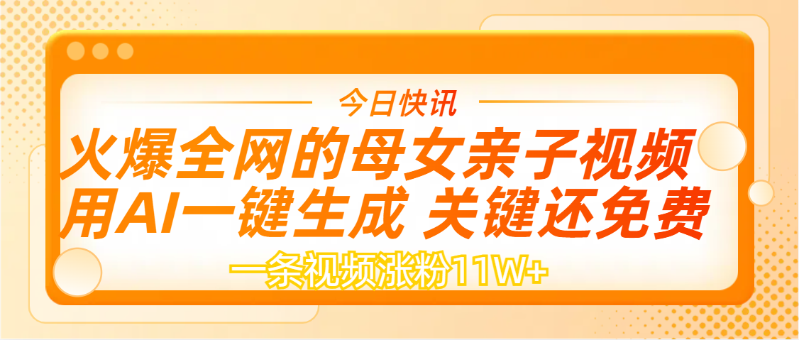AI一键生成，母女亲子视频，一天视频涨粉11W+-阿戒项目库