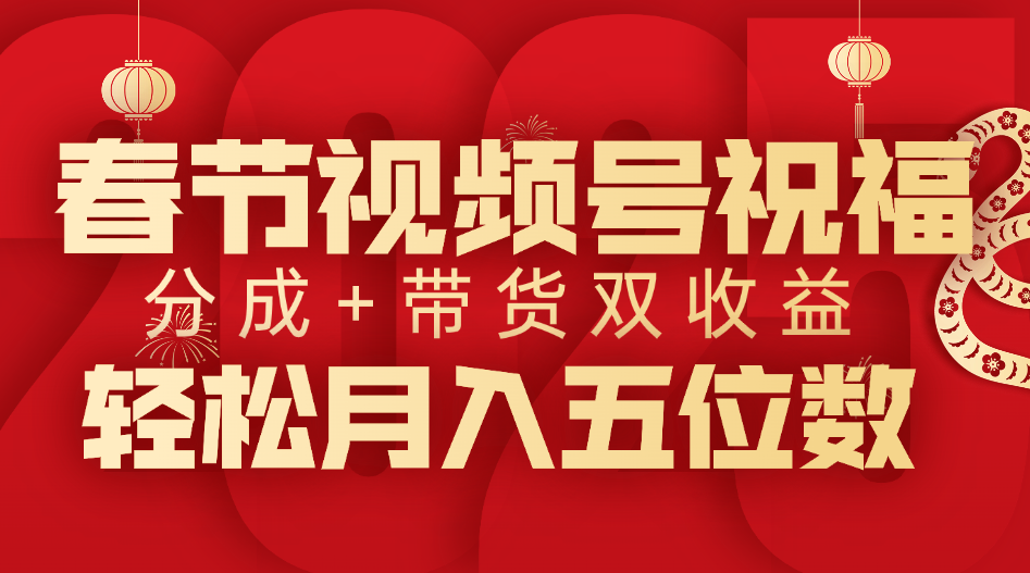 春节视频号祝福项目，分成+带货，双收益，轻松月入五位数-阿戒项目库