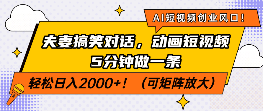 AI短视频创业风口！夫妻搞笑对话，动画短视频5分钟做一条，轻松日入2000+！（可矩阵放大）-阿戒项目库