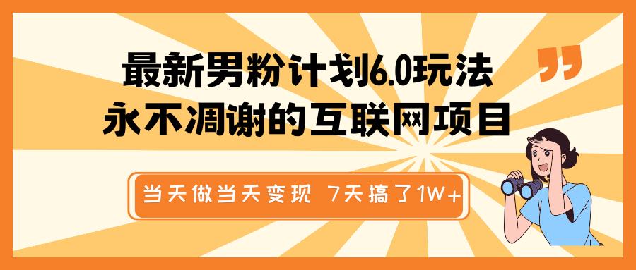 最新男粉计划6.0玩法，永不凋谢的互联网项目 当天做当天变现，视频包原创，7天搞了1W+-阿戒项目库