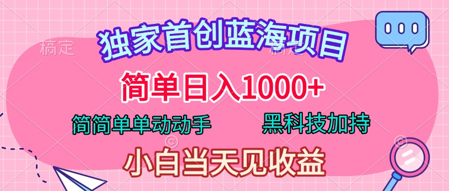独家首创蓝海项目，简单日入1000+，简简单单动动手，黑科技加持，小白当天见收益-阿戒项目库