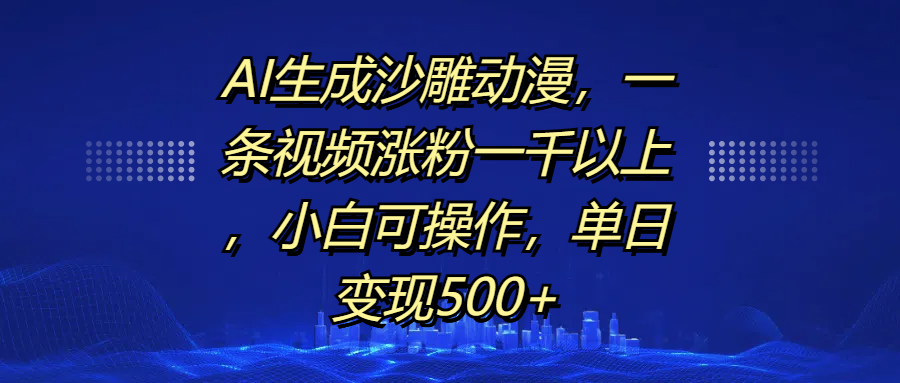 AI生成沙雕动漫，一条视频涨粉一千以上，单日变现500+，小白可操作-阿戒项目库