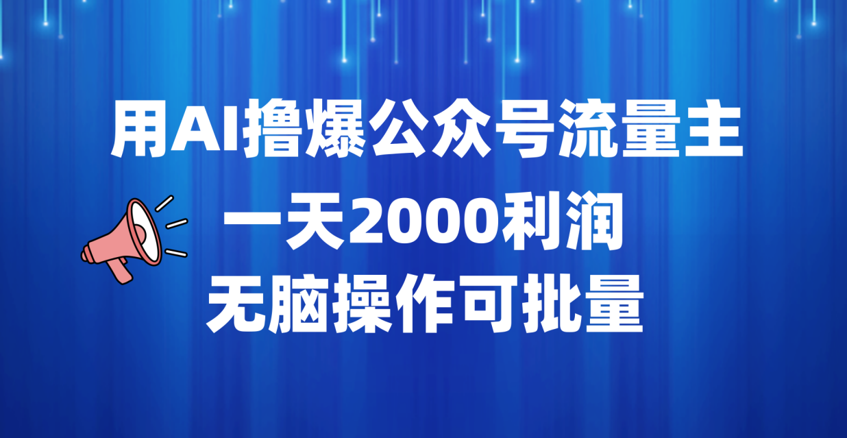 用AI撸爆公众号流量主，一天2000利润，无脑操作可批量-阿戒项目库
