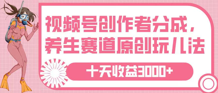 视频号创作者分成，养生赛道原创玩儿法，十条收益 3000➕-阿戒项目库