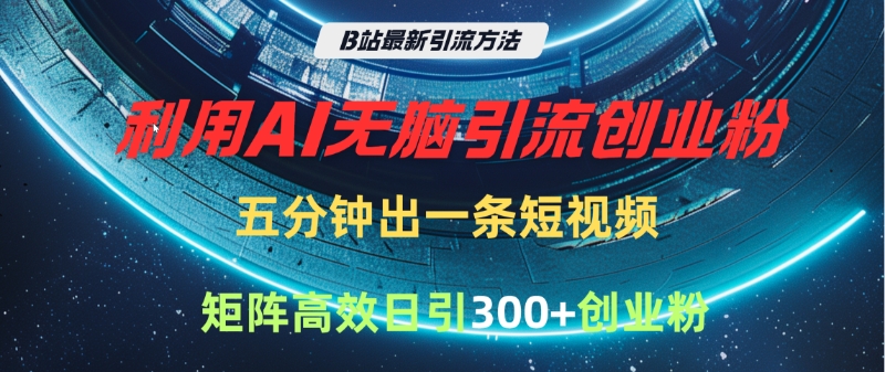 B站最新引流方法，利用AI无脑引流创业粉，五分钟一条作品，矩阵高效日引300家精准创业粉-阿戒项目库