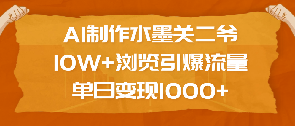 AI制作水墨关二爷，10W+浏览引爆流量，单日变现1000+-阿戒项目库
