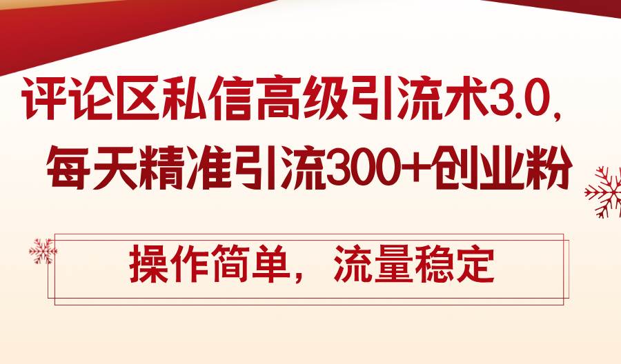 评论区私信高级引流术3.0，每天精准引流300+创业粉，操作简单，流量稳定-阿戒项目库