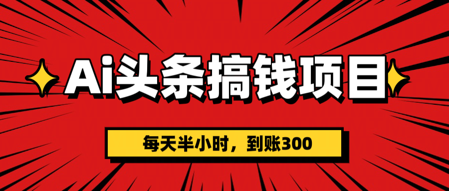 AI头条搞钱项目，一天半小时，到账300+-阿戒项目库