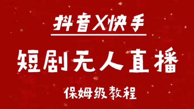 抖音快手短剧无人直播最新保姆级教程来了-阿戒项目库