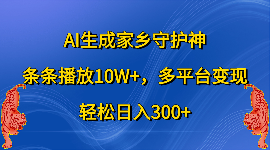 AI生成家乡守护神，条条播放10W+，轻松日入300+，多平台变现-阿戒项目库