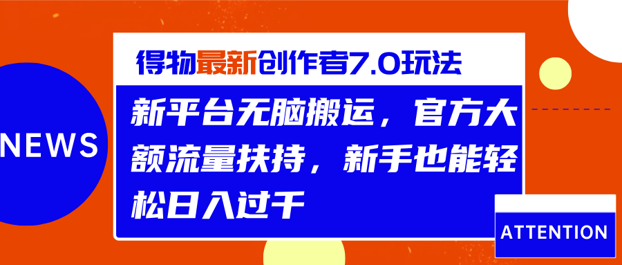 得物最新创作者7.0玩法，新平台无脑搬运，官方大额流量扶持，轻松日入过千-阿戒项目库