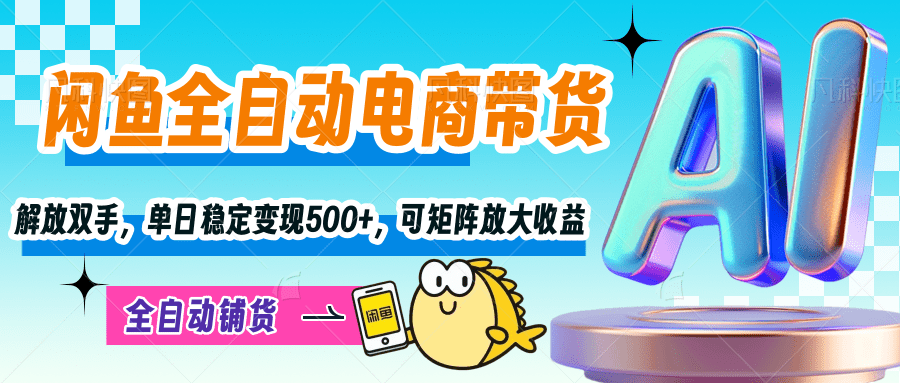 【闲鱼全自动电商带货】解放双手，单日稳定变现500+，可矩阵放大收益-阿戒项目库
