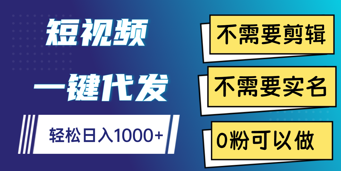 短视频一键代发，不需要剪辑，不需要实名，0粉可以做，轻松日入1000+-阿戒项目库
