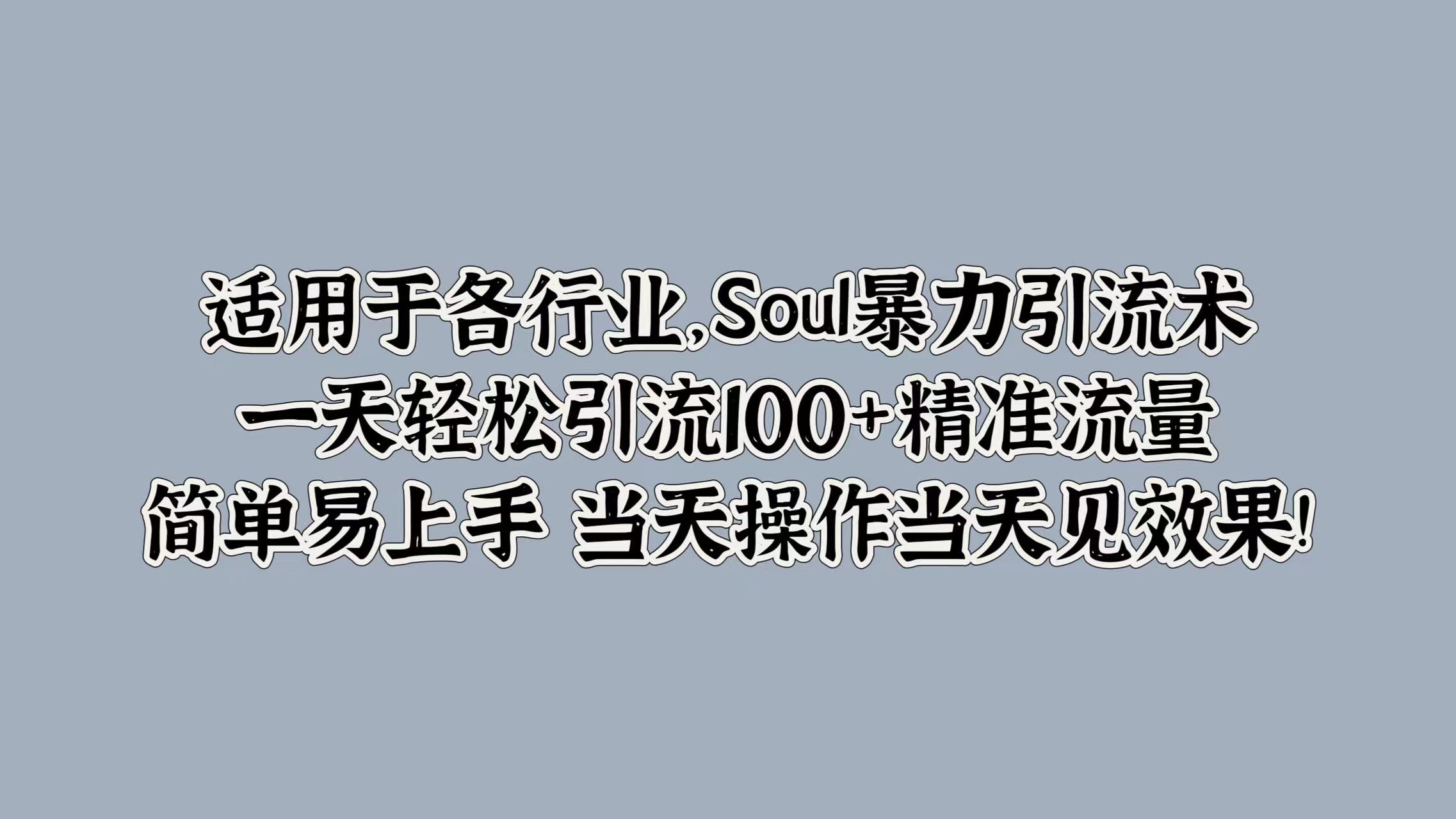 适用于各行业，Soul暴力引流术，一天轻松引流100+精准流量，简单易上手 当天操作当天见效果!-阿戒项目库