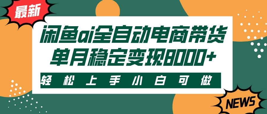 闲鱼ai全自动电商带货，轻松上手，小白可做，单月稳定变现8000+-阿戒项目库