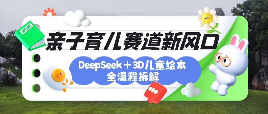 育儿赛道新风口：DeepSeek+3D绘本全流程拆解，月涨粉上万，还能培养亲子创造力-阿戒项目库