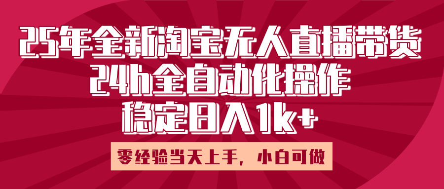 25年全新淘宝无人直播，全自动化操作，零经验当天上手，日入1k+-阿戒项目库
