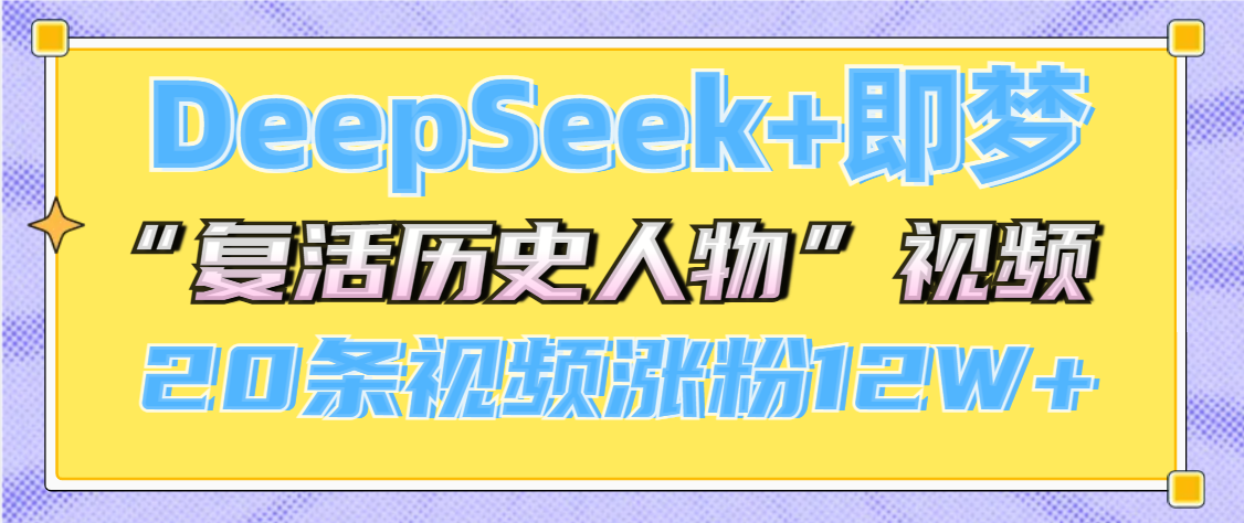 DeepSeek+即梦，做AI“复活历史人物”视频，20条视频涨粉12W+-阿戒项目库
